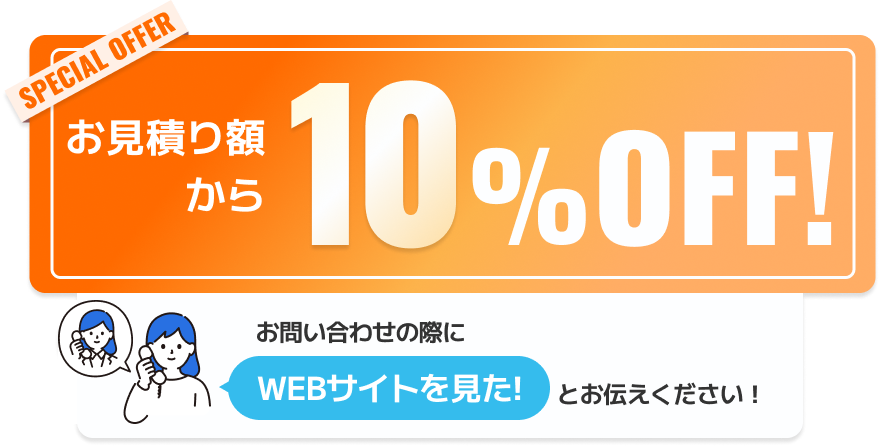 SPECIAL OFFER お見積り額から10%Off!お問い合わせの際にWEBサイトを見た！ とお伝えください！